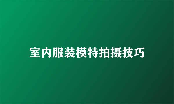 室内服装模特拍摄技巧