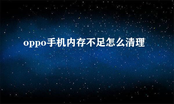 oppo手机内存不足怎么清理