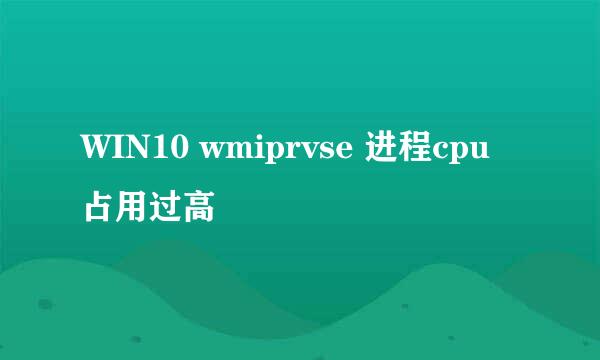 WIN10 wmiprvse 进程cpu占用过高