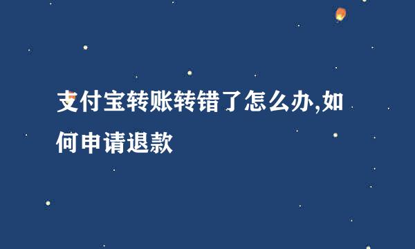 支付宝转账转错了怎么办,如何申请退款