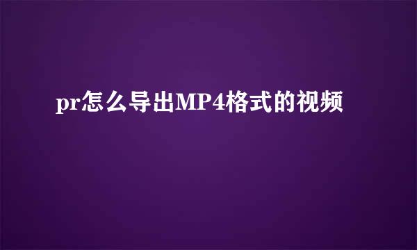 pr怎么导出MP4格式的视频