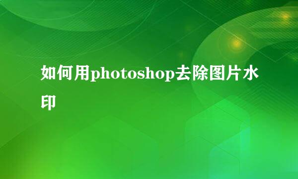 如何用photoshop去除图片水印