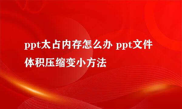 ppt太占内存怎么办 ppt文件体积压缩变小方法