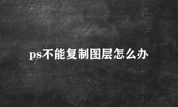 ps不能复制图层怎么办