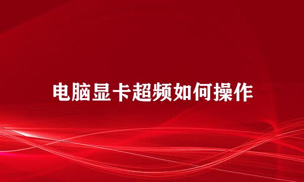 电脑显卡超频如何操作