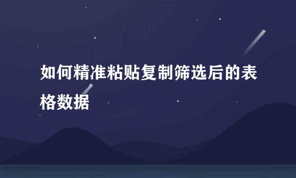 如何精准粘贴复制筛选后的表格数据