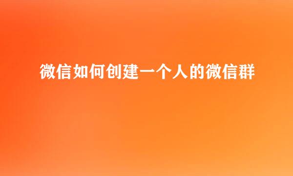 微信如何创建一个人的微信群