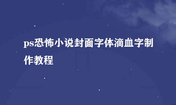 ps恐怖小说封面字体滴血字制作教程