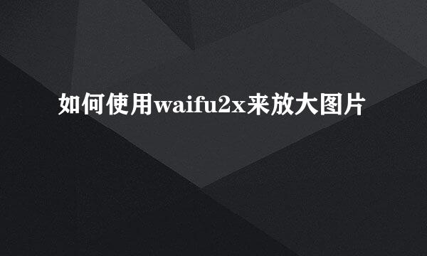 如何使用waifu2x来放大图片