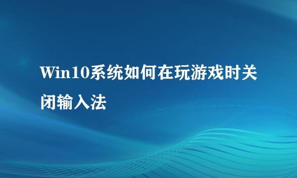 Win10系统如何在玩游戏时关闭输入法