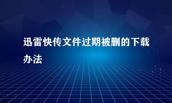 迅雷快传文件过期被删的下载办法