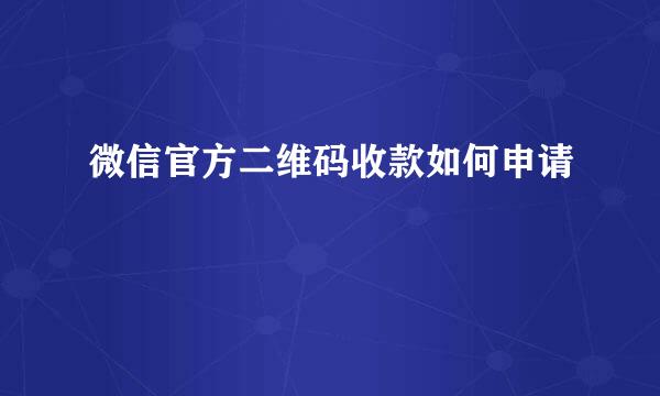 微信官方二维码收款如何申请