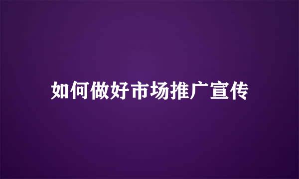 如何做好市场推广宣传