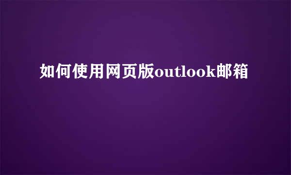 如何使用网页版outlook邮箱