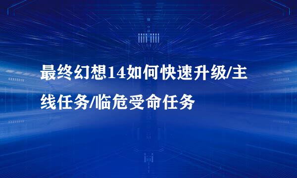 最终幻想14如何快速升级/主线任务/临危受命任务