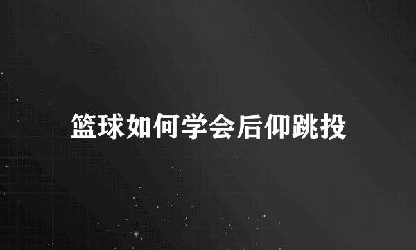 篮球如何学会后仰跳投