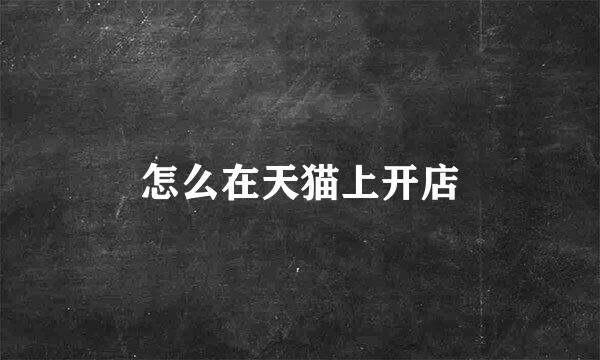 怎么在天猫上开店
