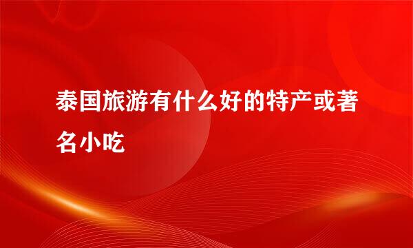 泰国旅游有什么好的特产或著名小吃