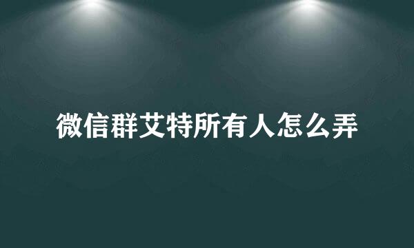 微信群艾特所有人怎么弄