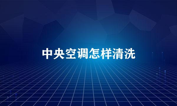 中央空调怎样清洗