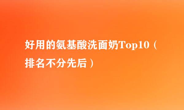 好用的氨基酸洗面奶Top10（排名不分先后）