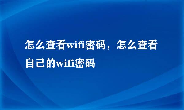 怎么查看wifi密码，怎么查看自己的wifi密码