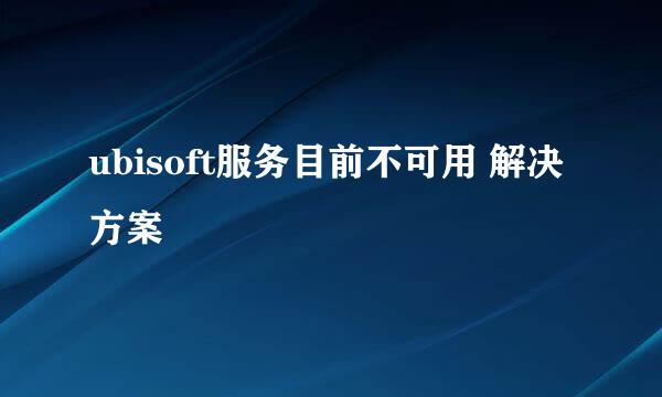 ubisoft服务目前不可用 解决方案