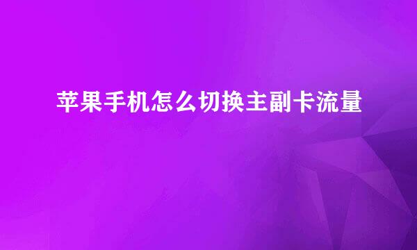 苹果手机怎么切换主副卡流量