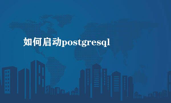 如何启动postgresql
