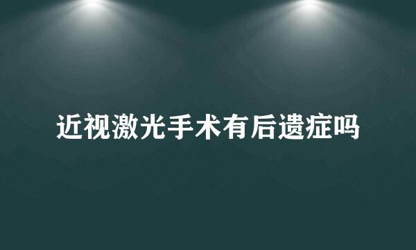 近视激光手术有后遗症吗