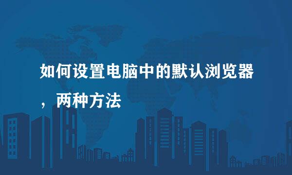 如何设置电脑中的默认浏览器，两种方法