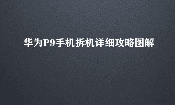 华为P9手机拆机详细攻略图解