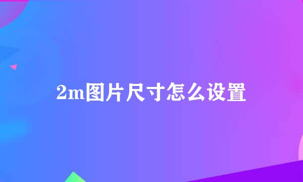 2m图片尺寸怎么设置