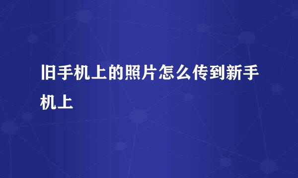 旧手机上的照片怎么传到新手机上