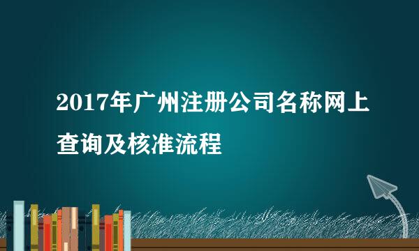 2017年广州注册公司名称网上查询及核准流程