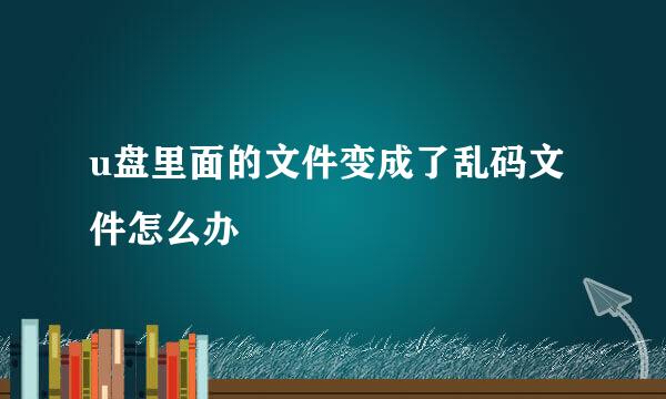 u盘里面的文件变成了乱码文件怎么办
