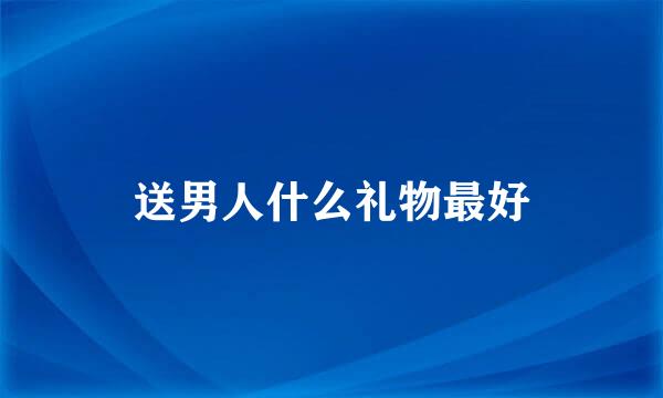 送男人什么礼物最好