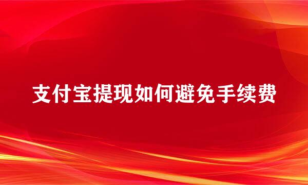 支付宝提现如何避免手续费