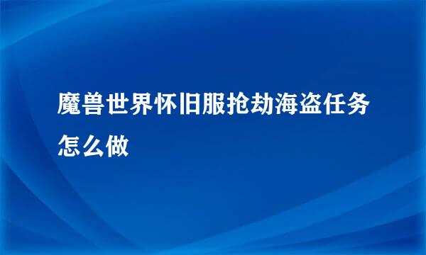 魔兽世界怀旧服抢劫海盗任务怎么做