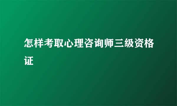 怎样考取心理咨询师三级资格证
