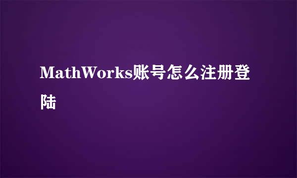 MathWorks账号怎么注册登陆