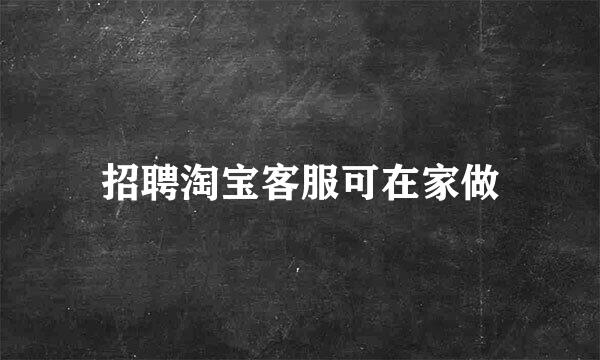 招聘淘宝客服可在家做