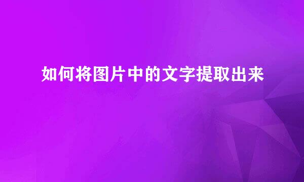 如何将图片中的文字提取出来
