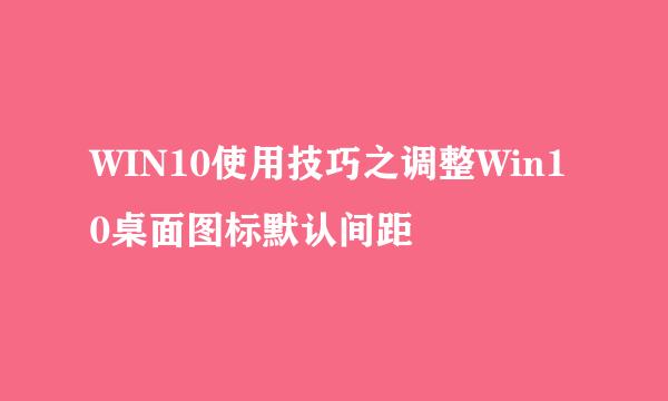 WIN10使用技巧之调整Win10桌面图标默认间距