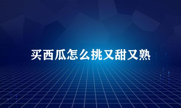 买西瓜怎么挑又甜又熟