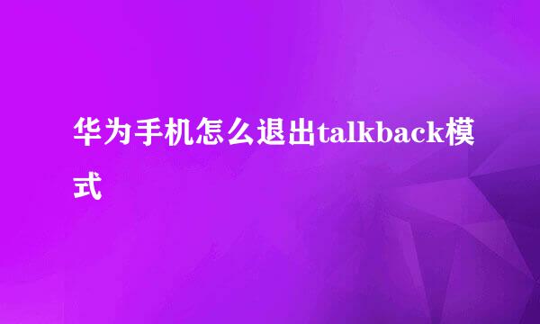华为手机怎么退出talkback模式
