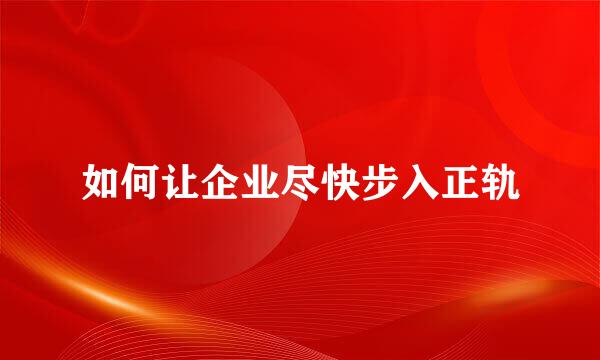 如何让企业尽快步入正轨