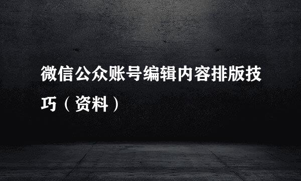 微信公众账号编辑内容排版技巧（资料）