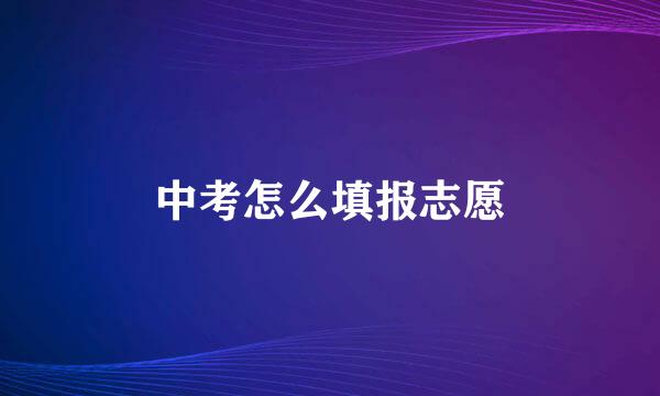 中考怎么填报志愿