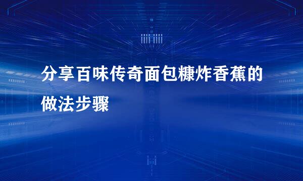 分享百味传奇面包糠炸香蕉的做法步骤